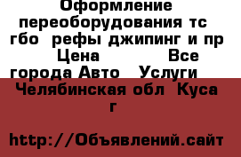 Оформление переоборудования тс (гбо, рефы,джипинг и пр.) › Цена ­ 8 000 - Все города Авто » Услуги   . Челябинская обл.,Куса г.